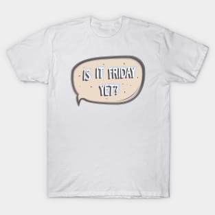 IS IT FRIDAY YET?!!! T-Shirt